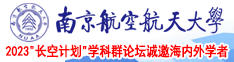 美女骚逼被操的流水的视频南京航空航天大学2023“长空计划”学科群论坛诚邀海内外学者